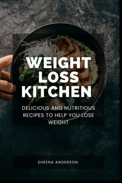 The weight loss kitchen: Delicious and Nutritious Recipes for you to lose weight