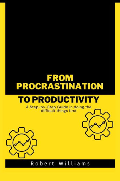 From Procrastination to Productivity: A Step-by-Step Guide in doing the difficult things first
