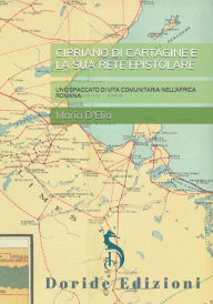Title: CIPRIANO DI CARTAGINE E LA SUA RETE EPISTOLARE: UNO SPACCATO DI VITA COMUNITARIA NELL'AFRICA ROMANA, Author: Maria D'Elia