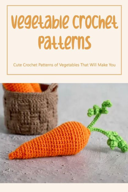 Vegetable Crochet Patterns: Cute Crochet Patterns of Vegetables That ...