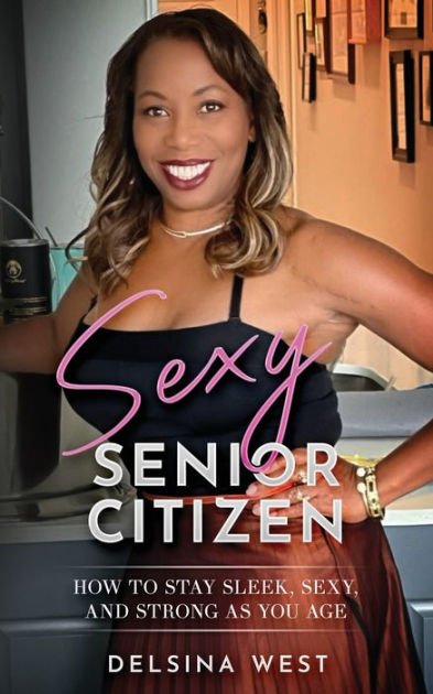 Sexy Senior Citizen: How to Stay Sleek, Sexy, and Strong as You Age by  Delsina West, Paperback | Barnes & Noble®