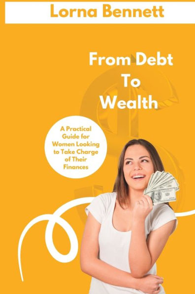 From Debt to Wealth: A Practical Guide for Women Looking to take Charge of Their Finances
