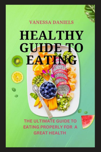 HEALTHY GUIDE TO EATING: The Ultimate Guide to Eating Properly For a Great Health