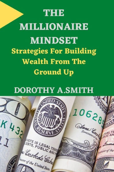 The Millionaire Mindset: Strategies For Building Wealth From The Ground Up