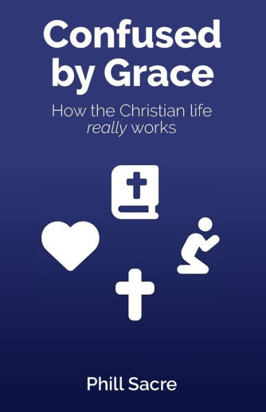 Confused by Grace: How the Christian life really works