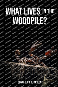 Title: WHAT LIVES IN THE WOODPILE?, Author: Edward Ericksen