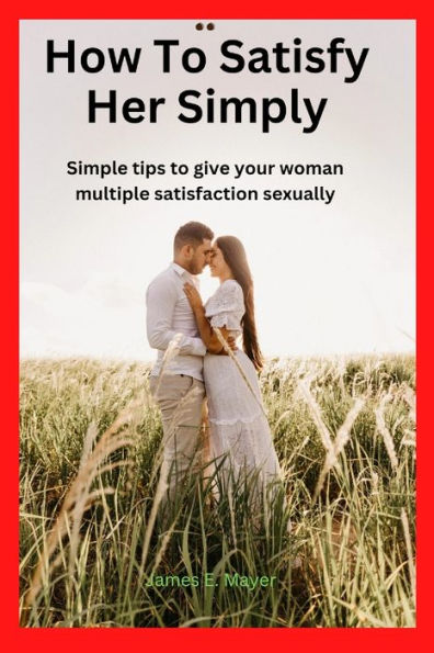 How To Satisfy Her Sexually: Simple tips to give your woman multiple satisfaction sexually