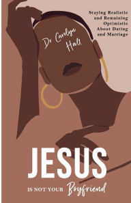 Title: Jesus Is Not Your Boyfriend: Staying Realistic and Remaining Optimistic About Dating and Marriage, Author: Dr. Carolyn Hall