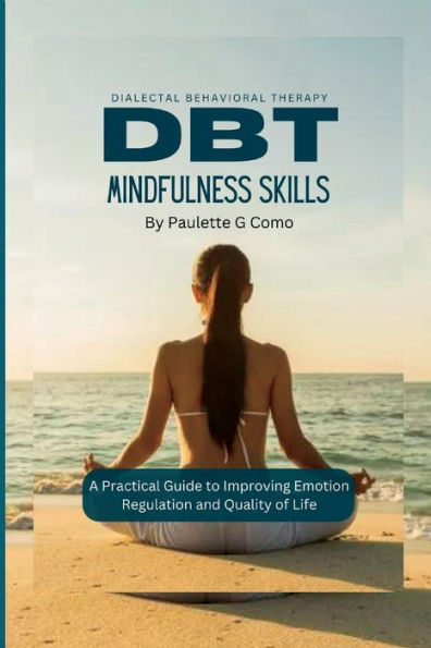 DBT MINDFULNESS SKILLS: A Practical Guide to Improving Emotion Regulation and Quality of Life