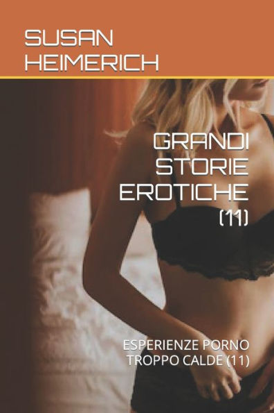 GRANDI STORIE EROTICHE (11): ESPERIENZE PORNO TROPPO CALDE (11)
