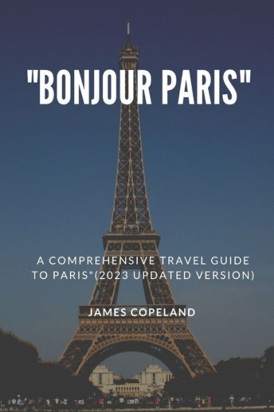 "Bonjour Paris ": A Comprehensive Travel Guide to Paris"(2023 updated version)