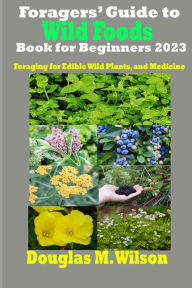 Title: Foragers' Guide to Wild Foods Book for Beginners 2023: Foraging for Edible Wild Plants, and Medicine, Author: Douglas M Wilson