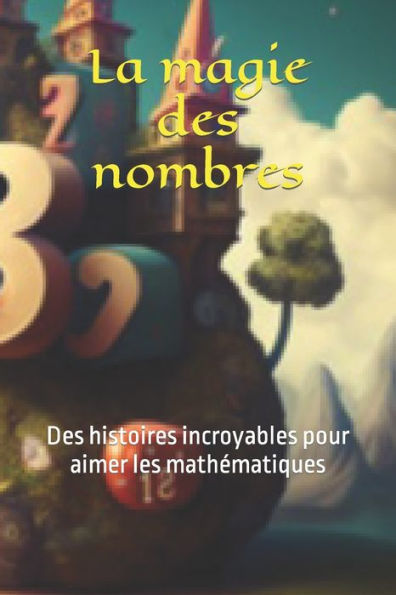 La magie des nombres: Des histoires incroyables pour aimer les mathématiques