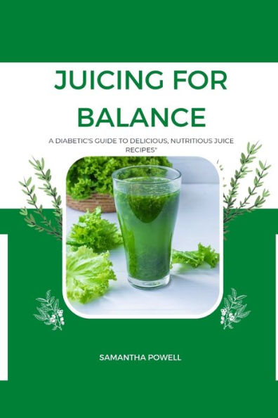 "Juicing For Balance": A Diabetic's Guide to Delicious, Nutritious Juice Recipes
