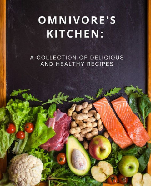 Omnivore's Kitchen: : A Collection of Delicious and Healthy Recipes