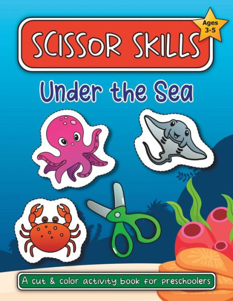 Scissor Skills Under the Sea: A Cut and Color Activity Book for Preschoolers (Ages 3-5)