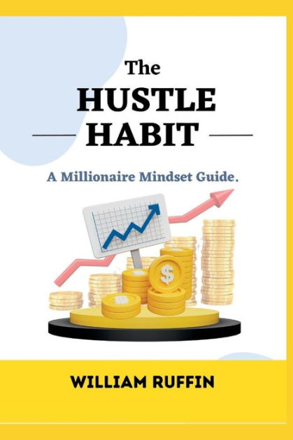 THE HUSTLE HABIT: A Millionaire Mindset Guide by William Ruffin ...