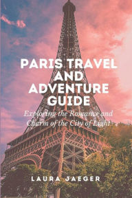 Title: Paris Travel and Adventure Guide: Exploring the Romance and Charm of the City of Lights, Author: Laura Jaeger