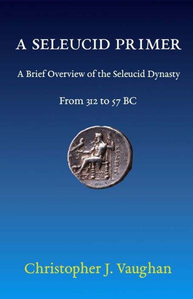 A Seleucid Primer: A Brief Overview of the Seleucid Dynasty