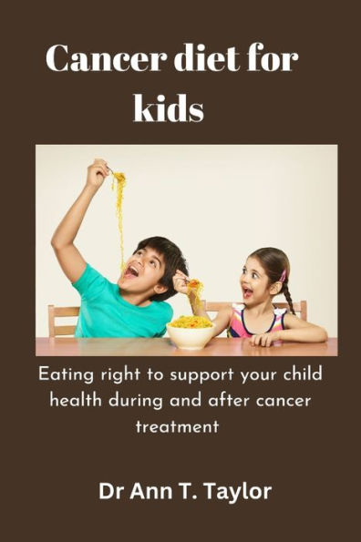 Cancer Diet For Kids: : Eating Right to Support Your Child's Health During and After Cancer Treatment