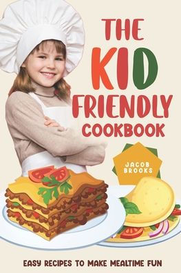 The Kid-Friendly Cookbook: Easy Recipes to Make Mealtime Fun