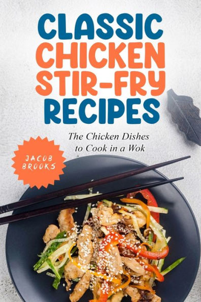 Classic Chicken Stir-Fry Recipes: The Chicken Dishes to Cook in a Wok