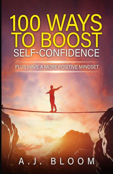 100 Ways To Boost Self-Confidence: Plus Have A More Positive Mindset