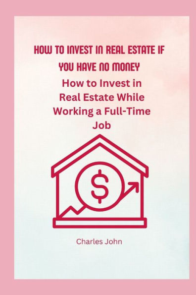 How To Invest In Real Estate If You have No Money: How to Invest in Real Estate While Working a Full-Time Job