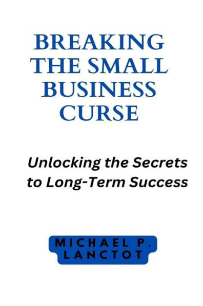 Breaking the Small Business Curse: Unlocking the Secrets to Long-Term Success