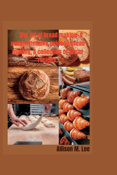 The art of bread making: A comprehensive guide to bread making, A collection of bread recipes.