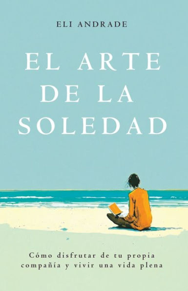 El arte de la soledad: Cï¿½mo disfrutar de tu propia compaï¿½ï¿½a y vivir una vida plena