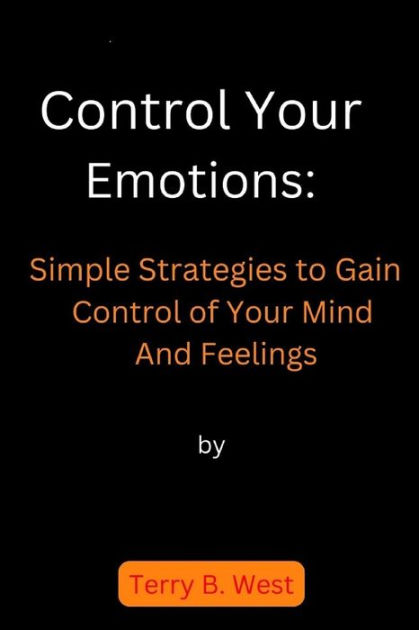 Control Your Emotions: Simple Strategies to Gain Control of Your Mind ...