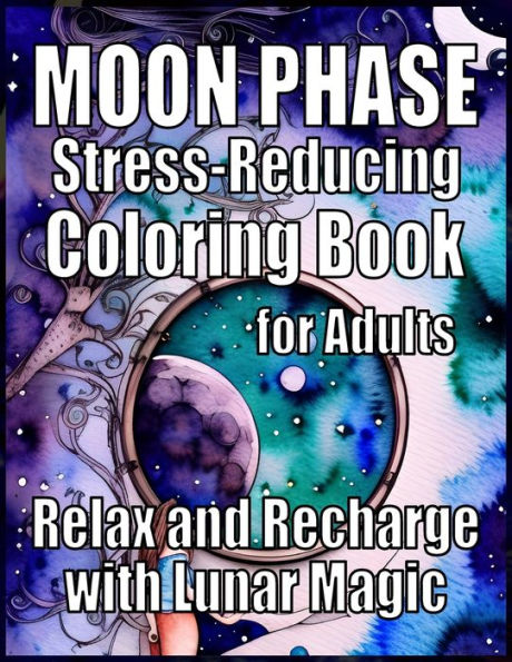 Moon Phase A Stress-Reducing Coloring Book for Adults: Relax and Recharge with Lunar Magic