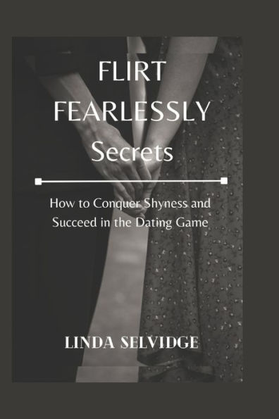Flirt Fearlessly secrets: How to Conquer Shyness and Succeed in the Dating Game