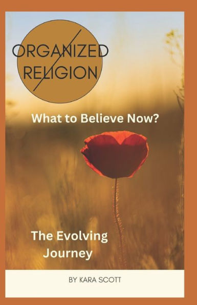 Organized Religion (No More) ~ What to Believe Now: The Evolving Journey