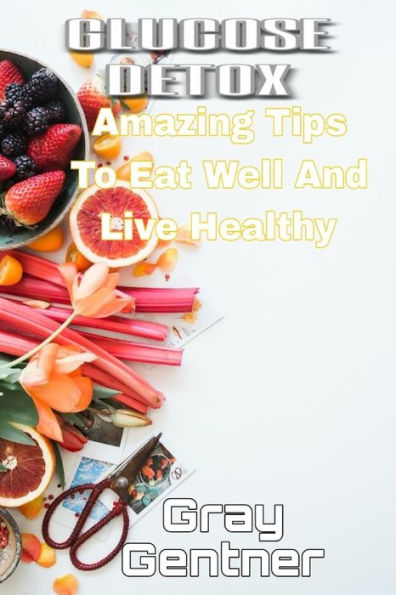 GLUCOSE DETOX: Amazing tips to eat well and live healthy