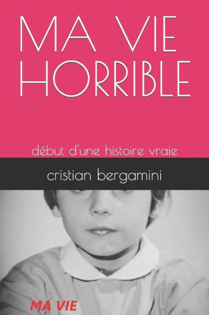 MA VIE HORRIBLE: début d'une histoire vraie by cristian bergamini ...