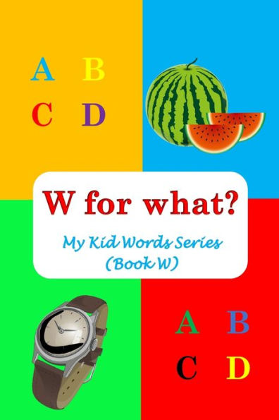 W for what?: My Kid Words Series (Book W)