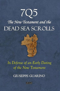 Title: 7Q5 The New Testament and the Dead Sea Scrolls: In Defense of an Early Dating of the New Testament, Author: Giuseppe Guarino