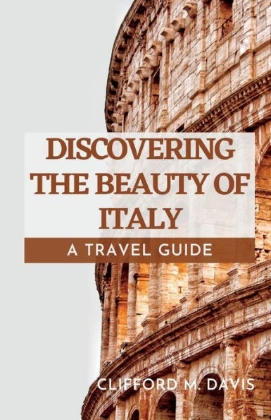 Discovering the Beauty of Italy: A Travel Guide