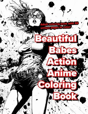 Beautiful Babes Action Anime Coloring Book: Adult coloring book with 59 unique pages to color!