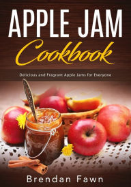 Title: Apple Jam Cookbook: Delicious and Fragrant Apple Jams for Everyone, Author: Brendan Fawn