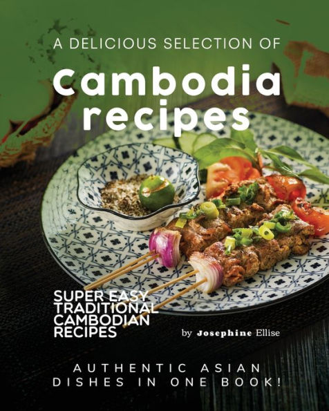 A Delicious Selection of Cambodian Recipes: Authentic Asian Dishes in One Book!