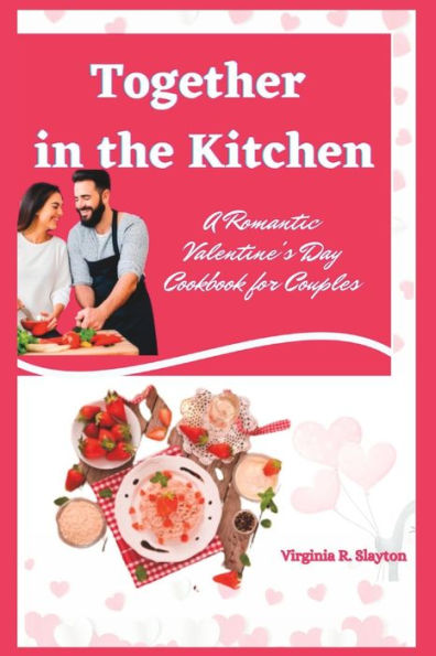 Together in the Kitchen: A Romantic Valentine's Day Cookbook for Couples