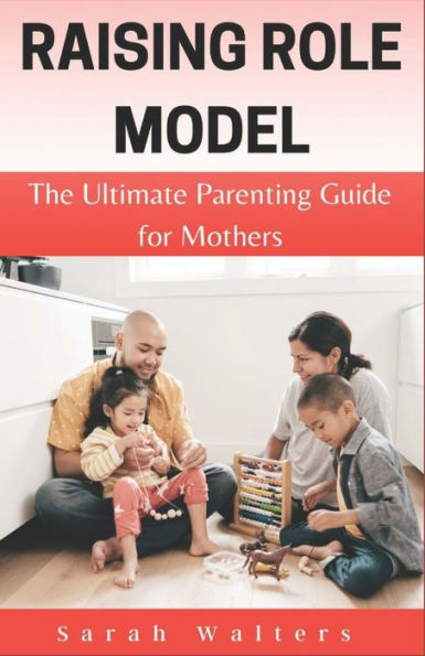 RAISING ROLE MODEL: The Ultimate Parenting Guide to for Mothers