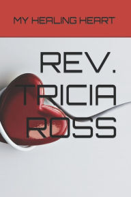 Title: MY HEALING HEART BY REV. TRICIA ROSS, Author: TRICIA MARIE ROSS