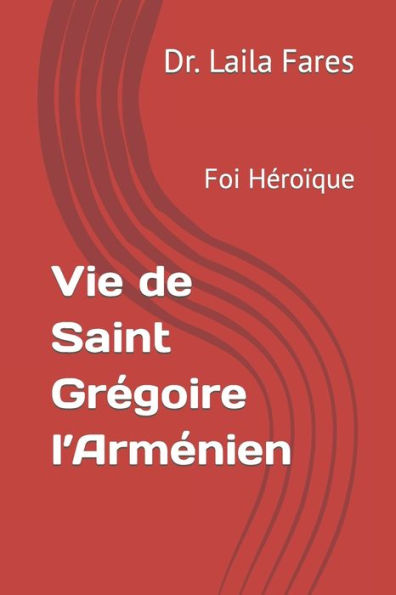 Vie de Saint Grégoire l'Arménien: Foi Héroïque