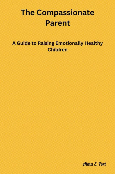 The Compassionate Parent: A Guide to Raising Emotionally Healthy Children