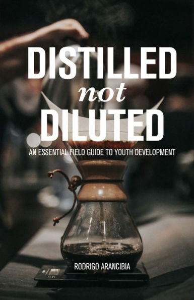 DISTILLED NOT DILUTED: AN ESSENTIAL FIELD GUIDE TO YOUTH DEVELOPMENT