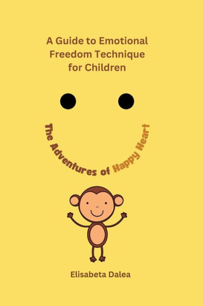 The Adventures of Happy Heart: A Guide to Emotional Freedom Technique for Kids